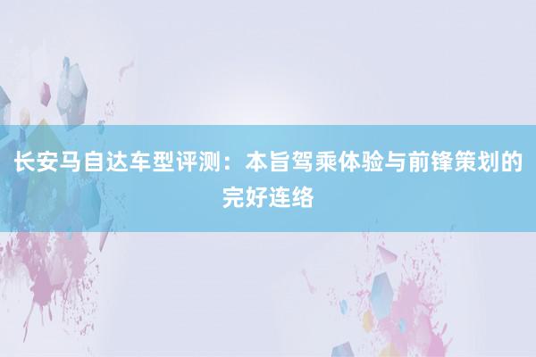 长安马自达车型评测：本旨驾乘体验与前锋策划的完好连络